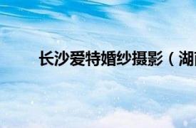 长沙爱特婚纱摄影（湖南艾特婚纱摄影有限公司）