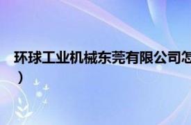 环球工业机械东莞有限公司怎么样（环球工业机械 东莞有限公司）