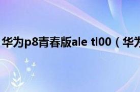 华为p8青春版ale tl00（华为P8青春版ALE-TL00/移动4G）