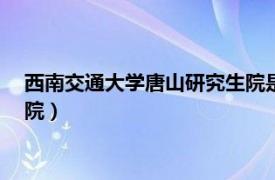 西南交通大学唐山研究生院是211吗（西南交通大学唐山研究生院）