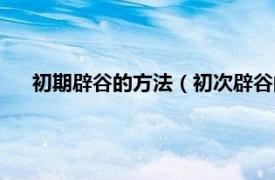 初期辟谷的方法（初次辟谷的正确方法相关内容简介介绍）