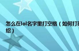 怎么在lol名字里打空格（如何打英雄联盟名字里面的空格相关内容简介介绍）