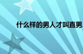 什么样的男人才叫直男人（直男是什么样的男人）