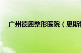 广州德恩整形医院（恩斯特 广州博美整形医院任医师）