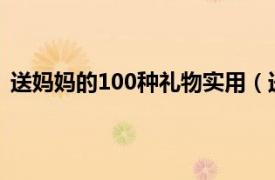 送妈妈的100种礼物实用（送妈妈实用的20个礼物有哪些）