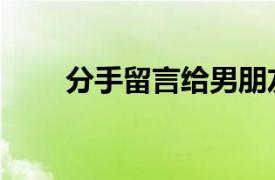 分手留言给男朋友留言（分手留言）