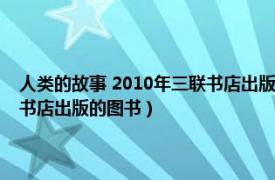 人类的故事 2010年三联书店出版的图书有几本（人类的故事 2010年三联书店出版的图书）