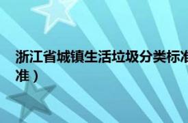 浙江省城镇生活垃圾分类标准全文（浙江省城镇生活垃圾分类标准）