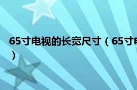 65寸电视的长宽尺寸（65寸电视长宽多少厘米相关内容简介介绍）