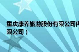 重庆康养旅游股份有限公司冉渝有编制不（重庆康养旅游股份有限公司）