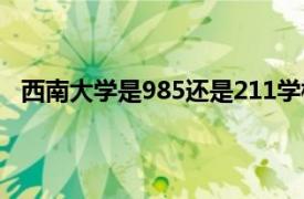 西南大学是985还是211学校（西南大学是985还是211）