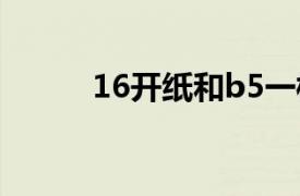 16开纸和b5一样大吗（16开纸）