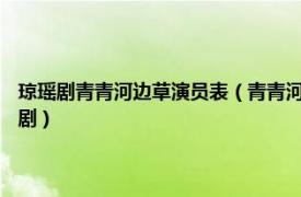 琼瑶剧青青河边草演员表（青青河边草 1992年马景涛、岳翎主演琼瑶电视剧）