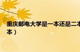 重庆邮电大学是一本还是二本招生（重庆邮电大学是一本还是二本）