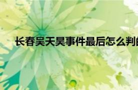 长春吴天昊事件最后怎么判的（吴天昊 长春砍手门受害者）