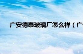 广安德泰玻璃厂怎么样（广安德泰玻璃制品有限责任公司）