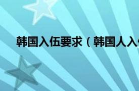 韩国入伍要求（韩国人入伍的问题相关内容简介介绍）