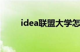 idea联盟大学怎么样（IDEA联盟）