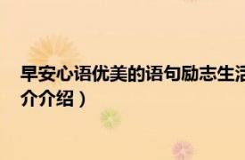 早安心语优美的语句励志生活（早安心语优美的语句相关内容简介介绍）