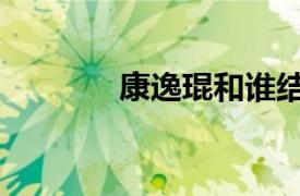 康逸琨和谁结婚了（康逸琨）