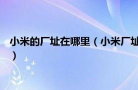 小米的厂址在哪里（小米厂址在哪 总部在哪里相关内容简介介绍）