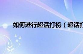 如何进行超话打榜（超话打榜怎么弄相关内容简介介绍）