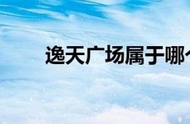 逸天广场属于哪个街道（逸天广场）