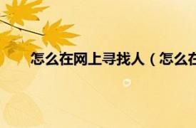 怎么在网上寻找人（怎么在网上找人相关内容简介介绍）