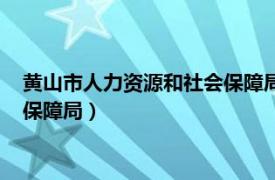 黄山市人力资源和社会保障局网（黄山市徽州区人力资源和社会保障局）