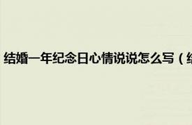 结婚一年纪念日心情说说怎么写（结婚纪念日心情说说相关内容简介介绍）