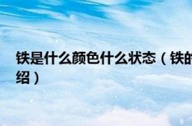 铁是什么颜色什么状态（铁的颜色和状态是什么相关内容简介介绍）