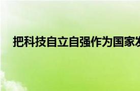 把科技自立自强作为国家发展的战略支撑,面向世界科技