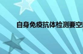 自身免疫抗体检测要空腹吗（自身免疫抗体检测）