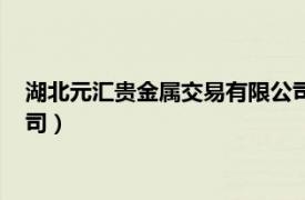 湖北元汇贵金属交易有限公司招聘（湖北元汇贵金属交易有限公司）