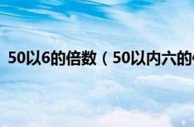 50以6的倍数（50以内六的倍数有哪些相关内容简介介绍）