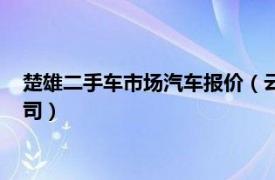 楚雄二手车市场汽车报价（云南省楚雄州二手车交易市场有限公司）