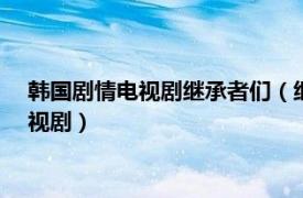 韩国剧情电视剧继承者们（继承者们 2013年李敏镐主演韩国电视剧）