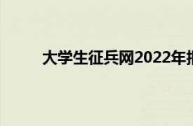 大学生征兵网2022年报名时间（大学生征兵网）