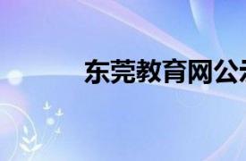 东莞教育网公示（东莞教育网）