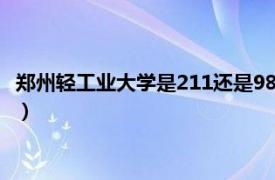 郑州轻工业大学是211还是985（郑州轻工业大学是一本还是二本）