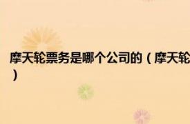 摩天轮票务是哪个公司的（摩天轮票务是正规购票网站吗相关内容简介介绍）