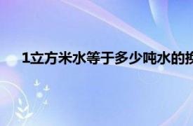 1立方米水等于多少吨水的换算公式（1立方米等于多少吨）