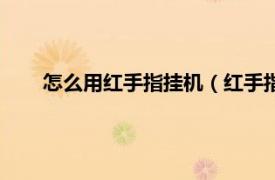 怎么用红手指挂机（红手指怎么挂机相关内容简介介绍）