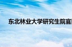 东北林业大学研究生院官网（东北林业大学研究生院）