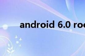 android 6.0 root（Android 6.0）