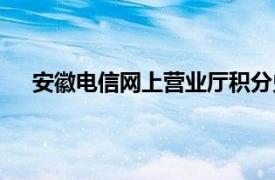 安徽电信网上营业厅积分兑换（安徽电信网上营业厅）