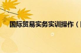 国际贸易实务实训操作（国际贸易实务实训模拟教程）