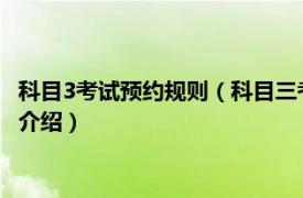 科目3考试预约规则（科目三考试预约规则怎么排啊相关内容简介介绍）