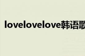 lovelovelove韩语歌（Love, Love, Love）