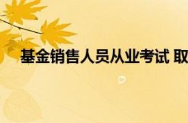 基金销售人员从业考试 取消（基金销售人员从业考试）